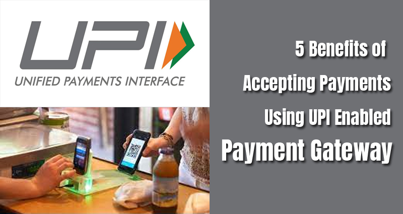 5 Benefits of Accepting Payments Using UPI Enabled Payment Gateway